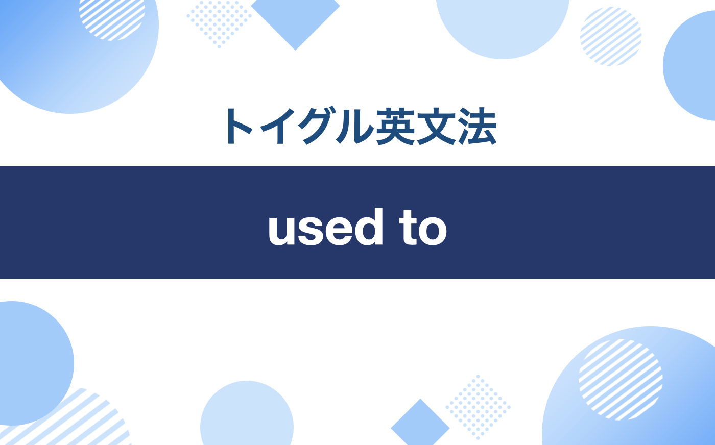 英語のused toの使い方！wouldとの違い・使い分けもわかりやすく解説