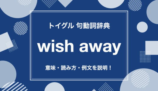 英語の句動詞wish awayの使い方！読み方・意味・例文をわかりやすく説明