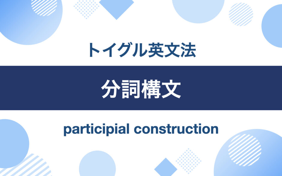 英語の分詞構文とは？位置・意味・用法をわかりやすく説明｜トイグルEnglish