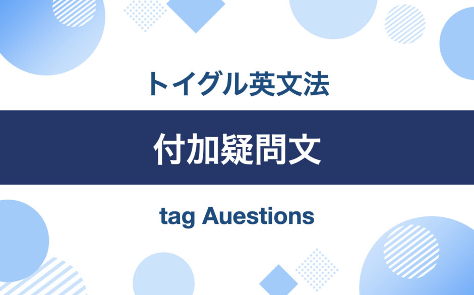 英語の付加疑問文とは？作り方と使い方をわかりやすく説明｜トイグルEnglish
